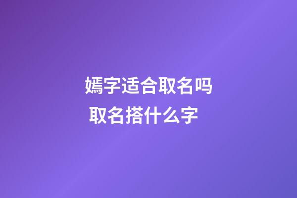 嫣字适合取名吗 取名搭什么字